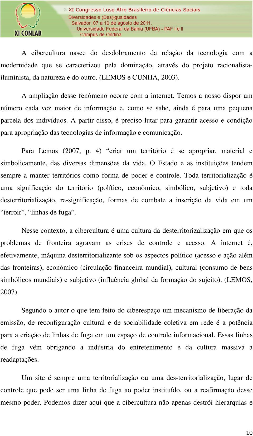 A partir disso, é preciso lutar para garantir acesso e condição para apropriação das tecnologias de informação e comunicação. Para Lemos (2007, p.