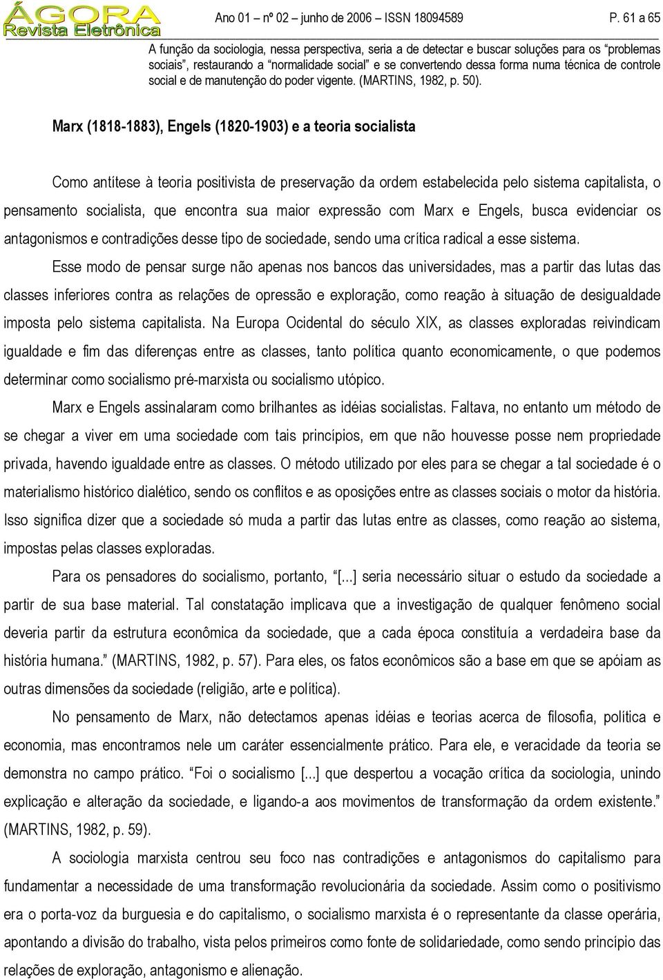 Marx (1818-1883), Engels (1820-1903) e a teoria socialista Como antítese à teoria positivista de preservação da ordem estabelecida pelo sistema capitalista, o pensamento socialista, que encontra sua