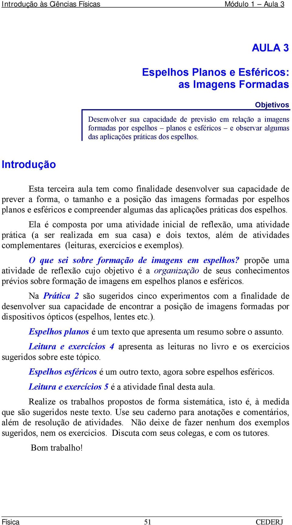 Introdução Esta terceira aula tem como finalidade desenvolver sua capacidade de prever a forma, o tamanho e a posição das imagens formadas por espelhos planos e esféricos e compreender algumas das 