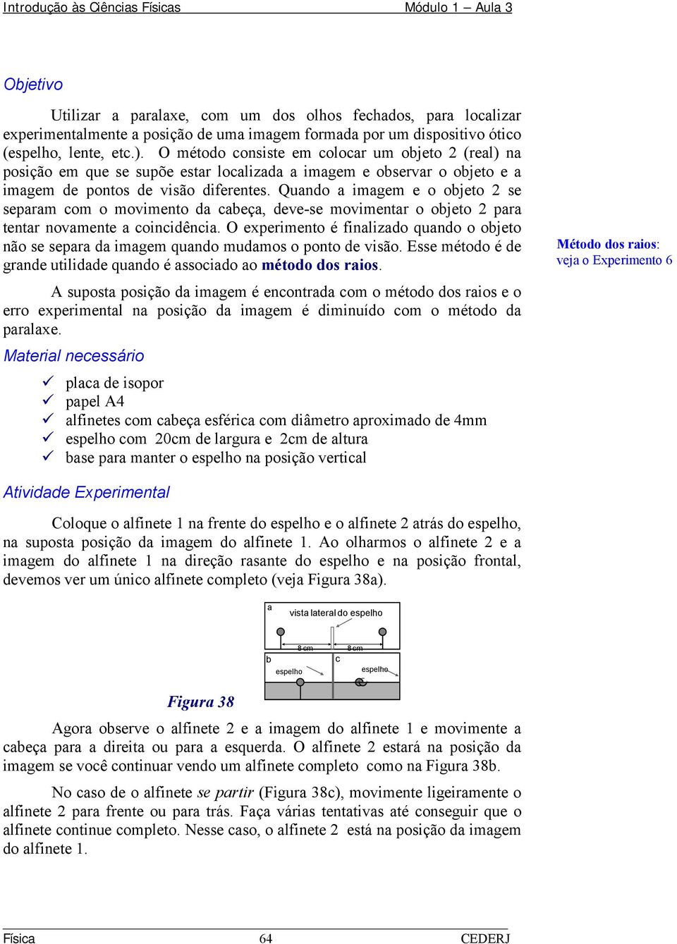 Quando a imagem e o objeto 2 se separam com o movimento da cabeça, deve-se movimentar o objeto 2 para tentar novamente a coincidência.