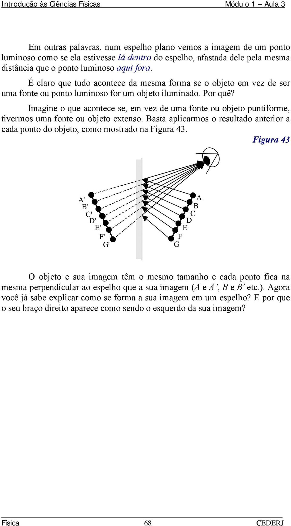 Imagine o que acontece se, em vez de uma fonte ou objeto puntiforme, tivermos uma fonte ou objeto extenso. Basta aplicarmos o resultado anterior a cada ponto do objeto, como mostrado na Figura 43.