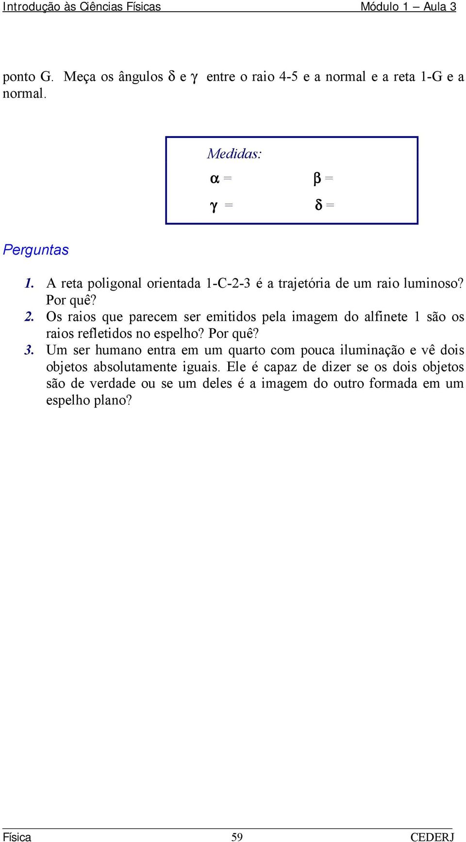 Os raios que parecem ser emitidos pela imagem do alfinete 1 são os raios refletidos no espelho? Por quê? 3.