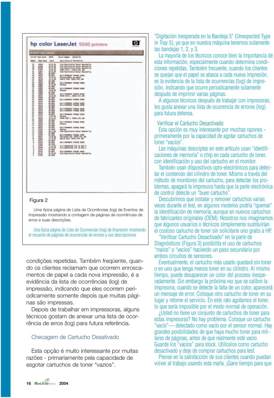 Também freqüente, quando os clientes reclamam que ocorrem enroscamentos de papel a cada nova impressão, é a evidência da lista de ocorrências (log) de impressão, indicando que eles ocorrem