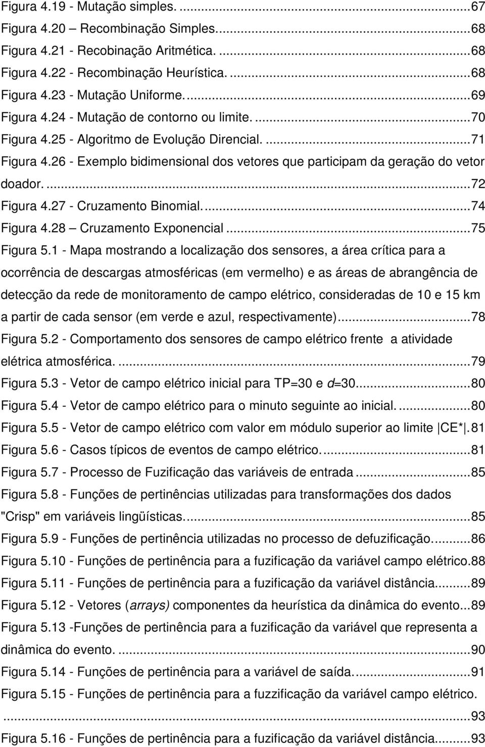 26 - Exemplo bidimensional dos vetores que participam da geração do vetor doador.... 72 Figura 4.27 - Cruzamento Binomial.... 74 Figura 4.28 Cruzamento Exponencial... 75 Figura 5.