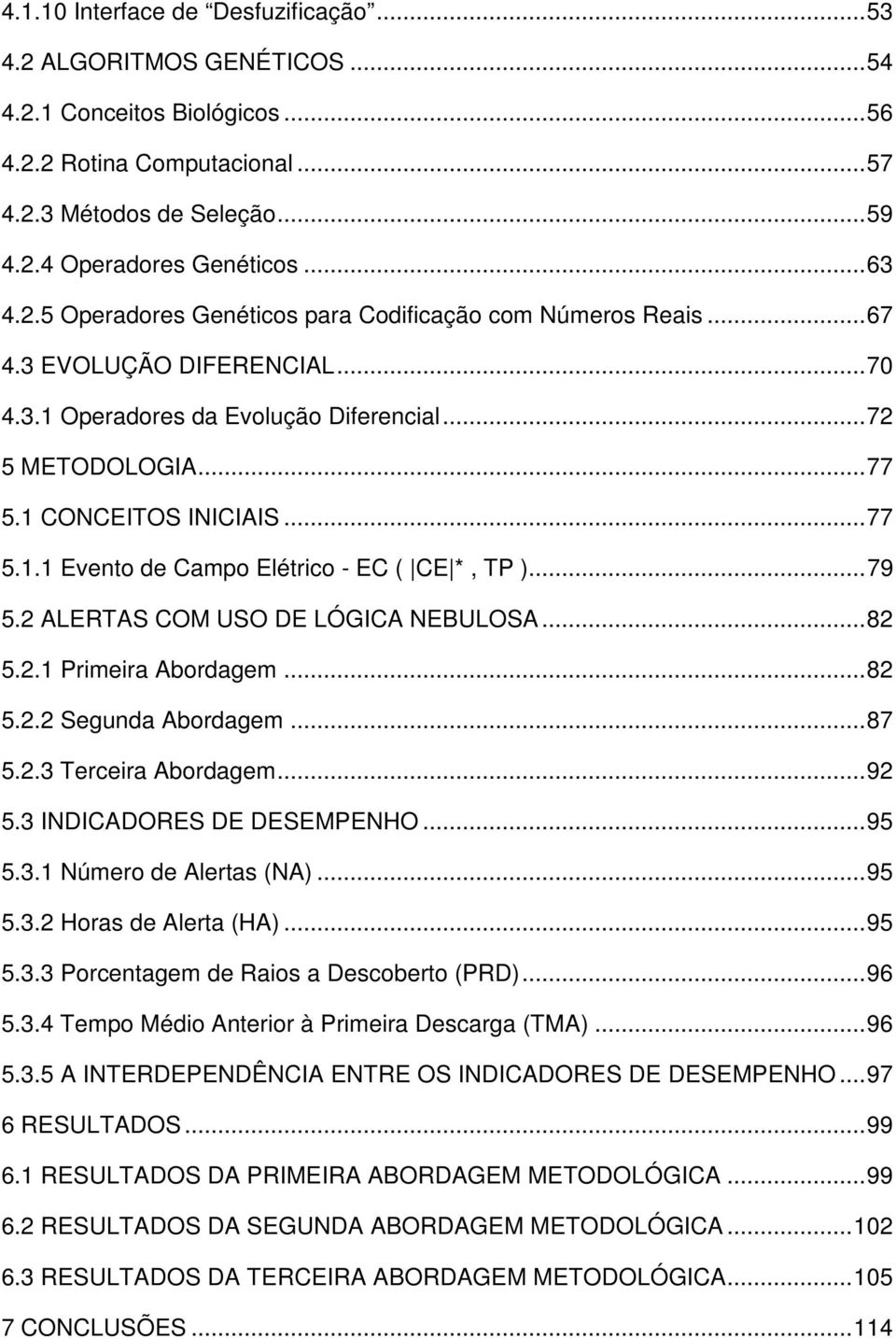 .. 77 5.1.1 Evento de Campo Elétrico - EC ( CE *, TP )... 79 5.2 ALERTAS COM USO DE LÓGICA NEBULOSA... 82 5.2.1 Primeira Abordagem... 82 5.2.2 Segunda Abordagem... 87 5.2.3 Terceira Abordagem... 92 5.