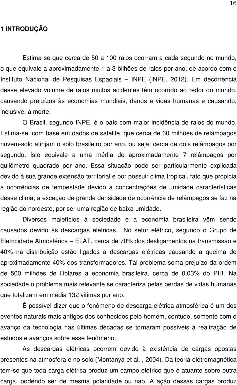 Em decorrência desse elevado volume de raios muitos acidentes têm ocorrido ao redor do mundo, causando prejuízos às economias mundiais, danos a vidas humanas e causando, inclusive, a morte.