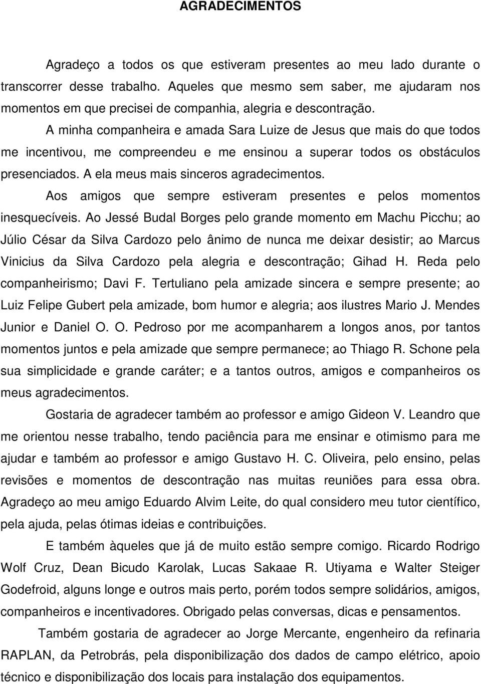 A minha companheira e amada Sara Luize de Jesus que mais do que todos me incentivou, me compreendeu e me ensinou a superar todos os obstáculos presenciados. A ela meus mais sinceros agradecimentos.