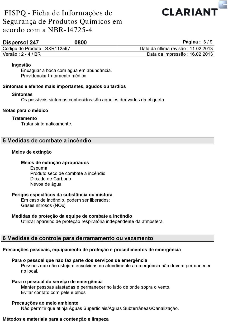 5 Medidas de combate a incêndio Meios de extinção Meios de extinção apropriados Espuma Produto seco de combate a incêndio Dióxido de Carbono Névoa de água Perigos específicos da substância ou mistura