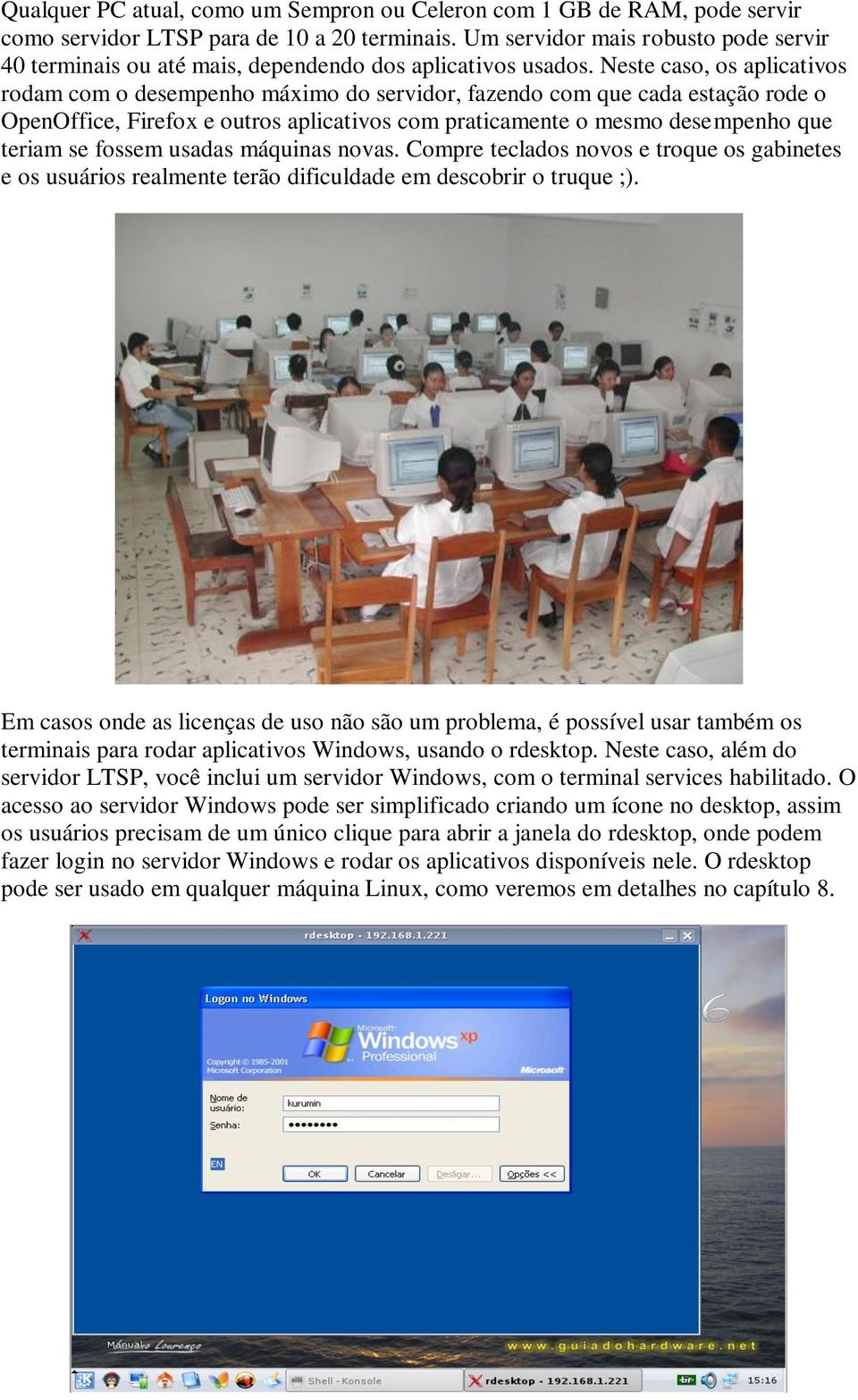 Neste caso, os aplicativos rodam com o desempenho máximo do servidor, fazendo com que cada estação rode o OpenOffice, Firefox e outros aplicativos com praticamente o mesmo desempenho que teriam se