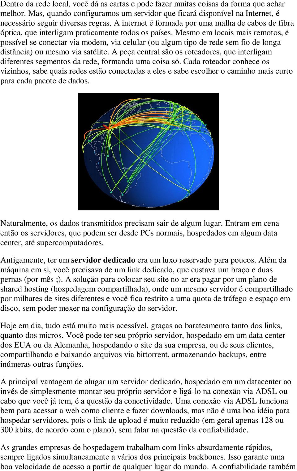 A internet é formada por uma malha de cabos de fibra óptica, que interligam praticamente todos os países.