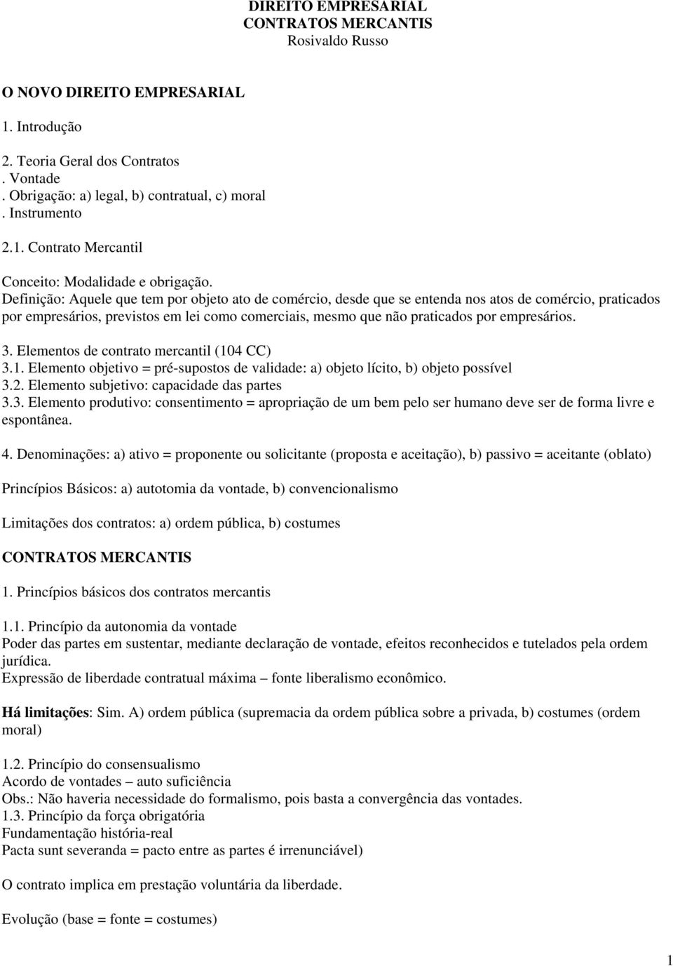 3. Elementos de contrato mercantil (104 CC) 3.1. Elemento objetivo = pré-supostos de validade: a) objeto lícito, b) objeto possível 3.2. Elemento subjetivo: capacidade das partes 3.3. Elemento produtivo: consentimento = apropriação de um bem pelo ser humano deve ser de forma livre e espontânea.