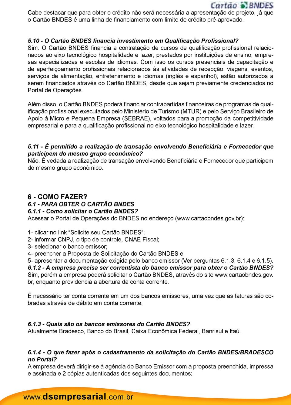 O Cartão BNDES financia a contratação de cursos de qualificação profissional relacionados ao eixo tecnológico hospitalidade e lazer, prestados por instituições de ensino, empresas especializadas e