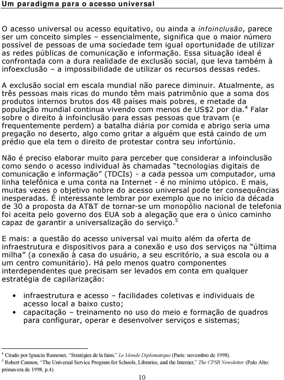 Essa situação ideal é confrontada com a dura realidade de exclusão social, que leva também à infoexclusão a impossibilidade de utilizar os recursos dessas redes.