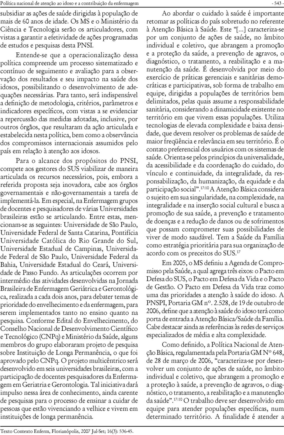 Entende-se que a operacionalização dessa política compreende um processo sistematizado e contínuo de seguimento e avaliação para a observação dos resultados e seu impacto na saúde dos idosos,