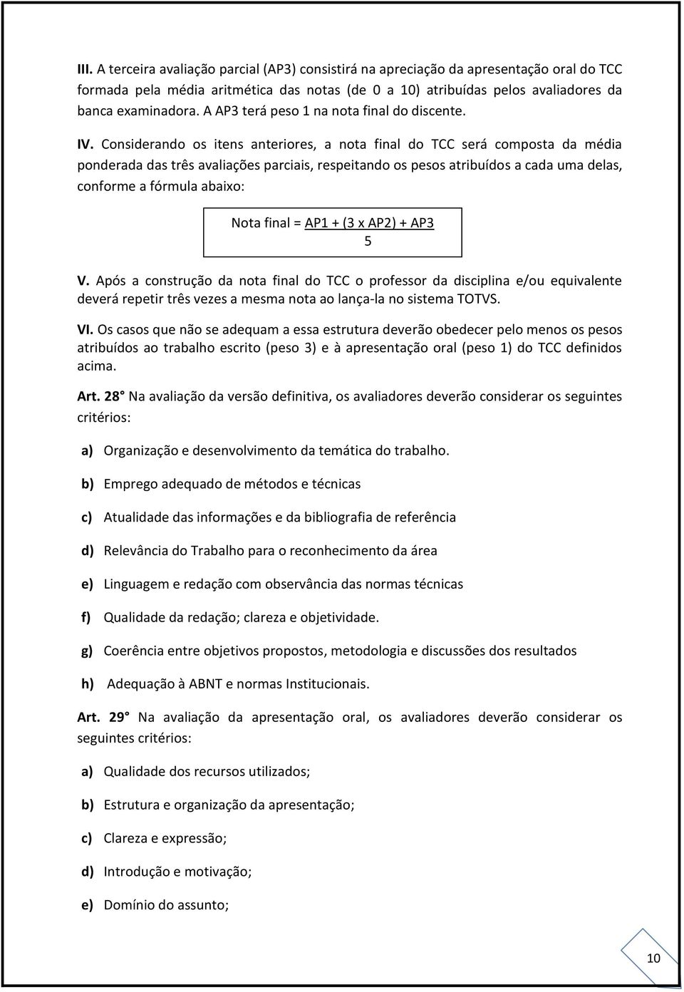 Considerando os itens anteriores, a nota final do TCC será composta da média ponderada das três avaliações parciais, respeitando os pesos atribuídos a cada uma delas, conforme a fórmula abaixo: V.