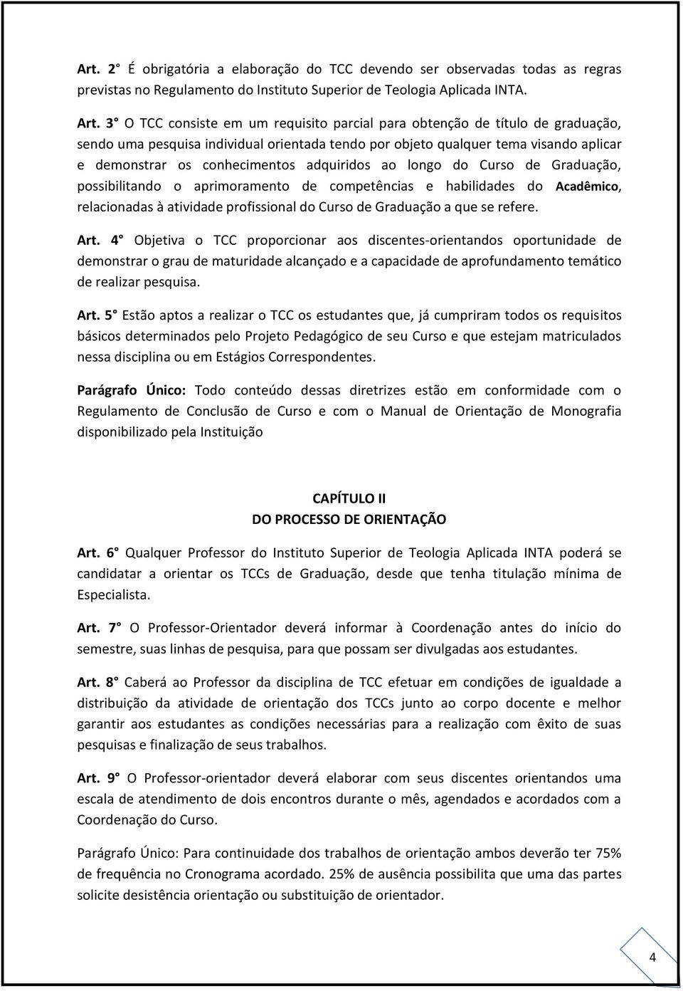 adquiridos ao longo do Curso de Graduação, possibilitando o aprimoramento de competências e habilidades do Acadêmico, relacionadas à atividade profissional do Curso de Graduação a que se refere. Art.