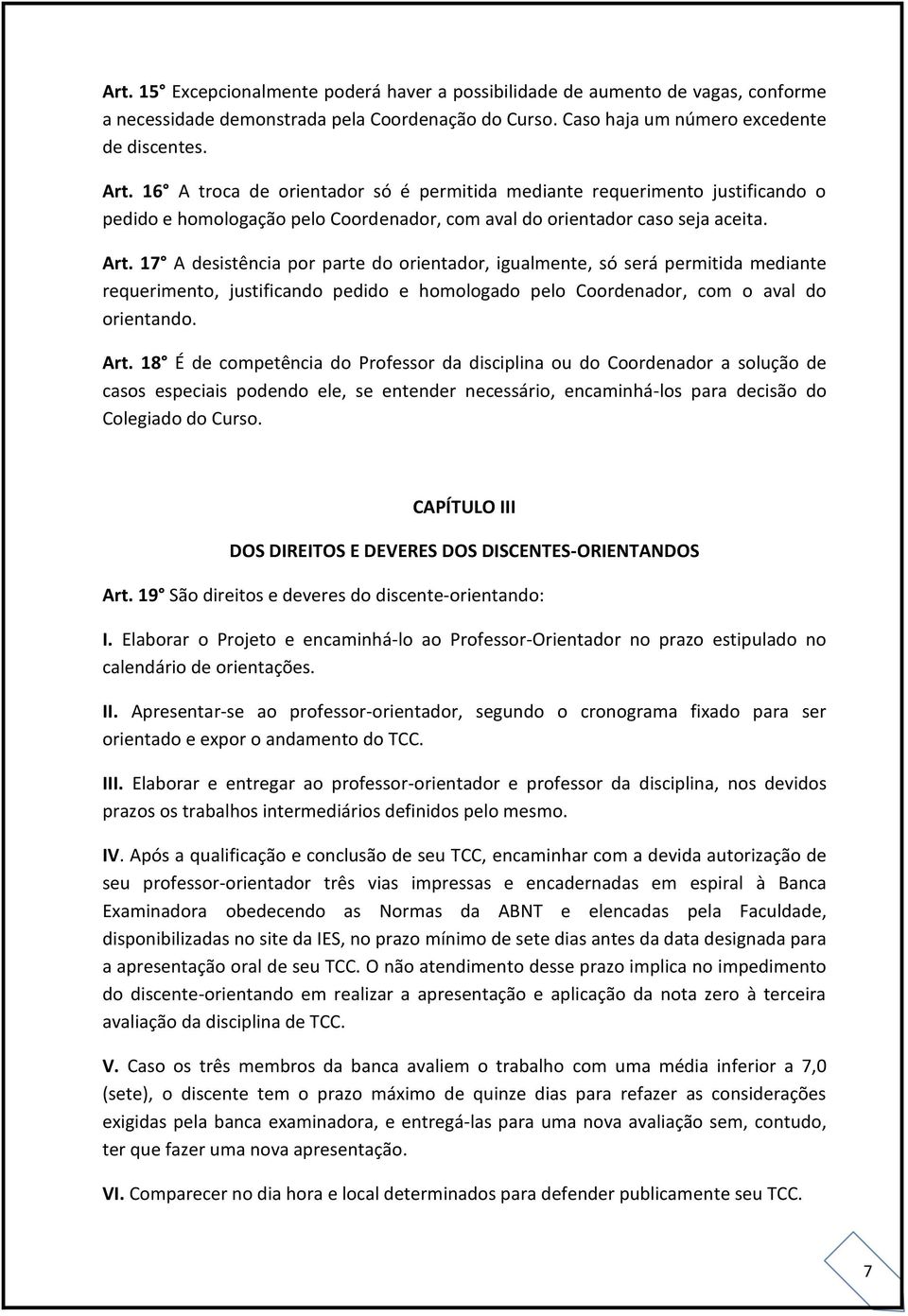 17 A desistência por parte do orientador, igualmente, só será permitida mediante requerimento, justificando pedido e homologado pelo Coordenador, com o aval do orientando. Art.