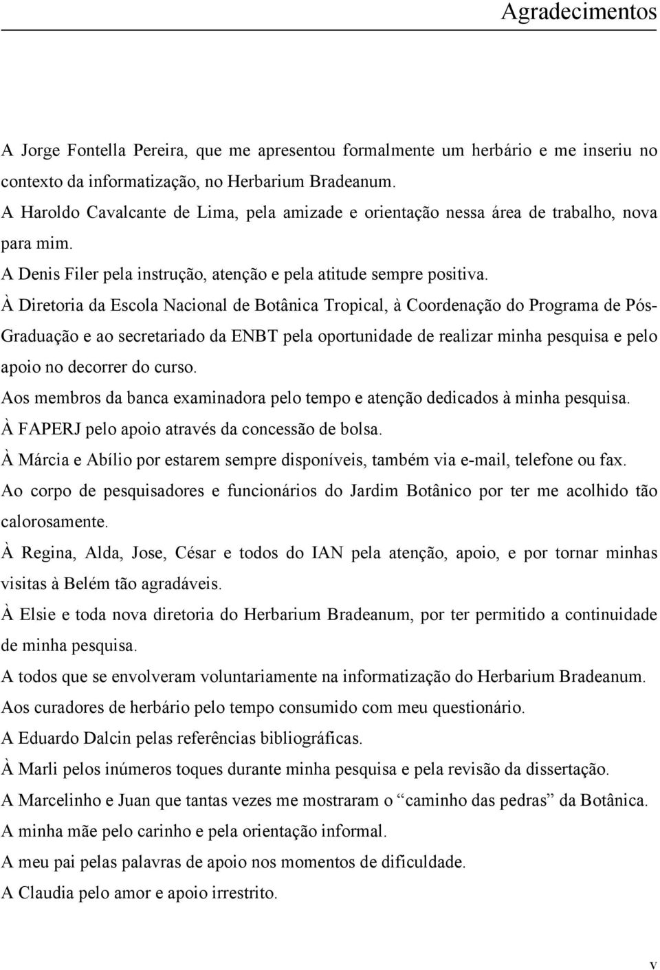 À Diretoria da Escola Nacional de Botânica Tropical, à Coordenação do Programa de Pós- Graduação e ao secretariado da ENBT pela oportunidade de realizar minha pesquisa e pelo apoio no decorrer do