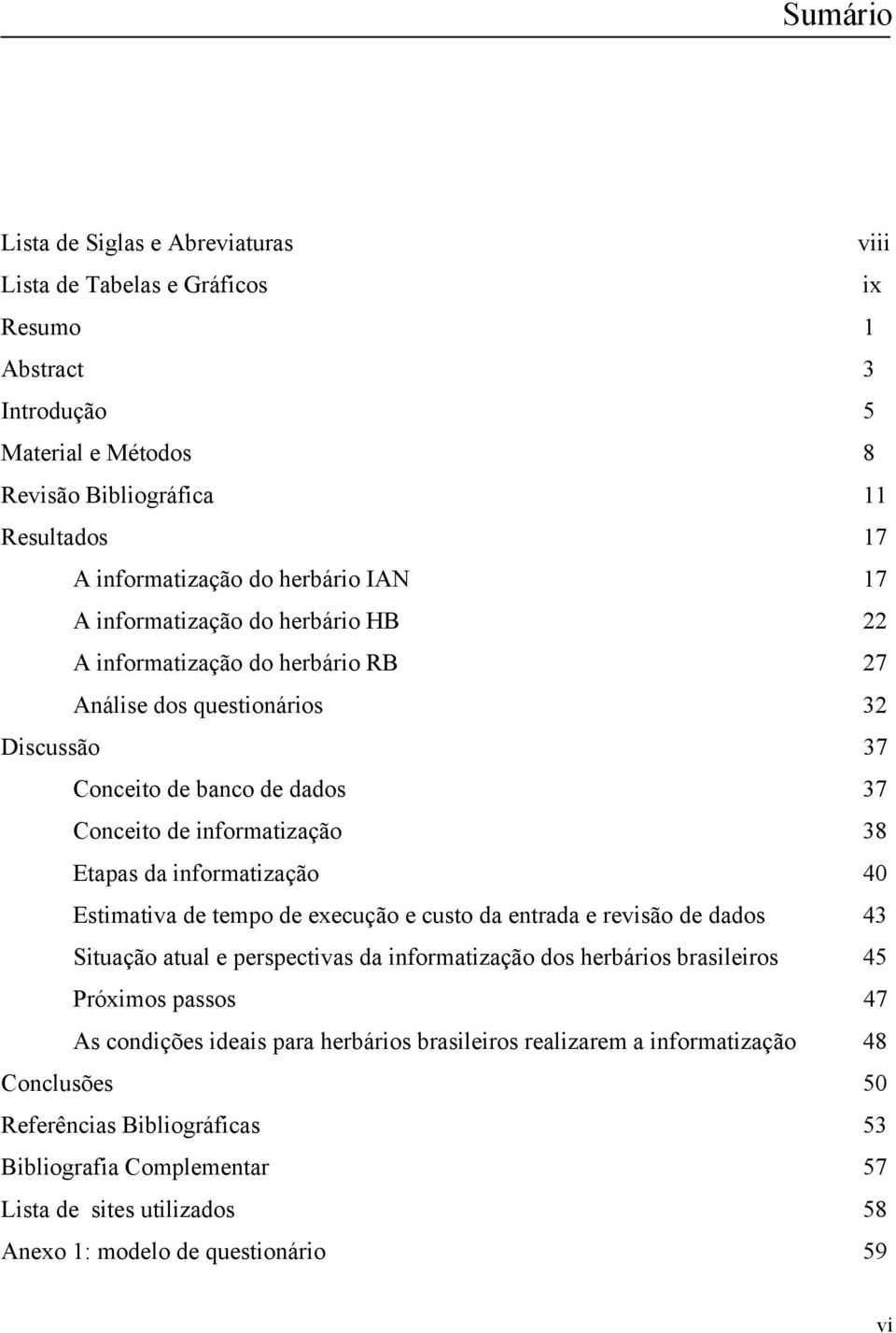 informatização 40 Estimativa de tempo de execução e custo da entrada e revisão de dados 43 Situação atual e perspectivas da informatização dos herbários brasileiros 45 Próximos passos 47 As