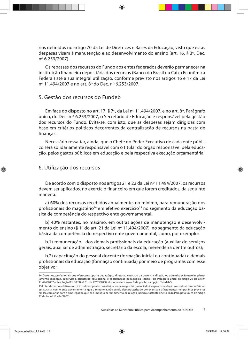 conforme previsto nos artigos 16 e 17 da Lei nº 11.494/2007 e no art. 8º do Dec. nº 6.253/2007. 5. Gestão dos recursos do Fundeb Em face do disposto no art. 17, 7º, da Lei nº 11.494/2007, e no art.