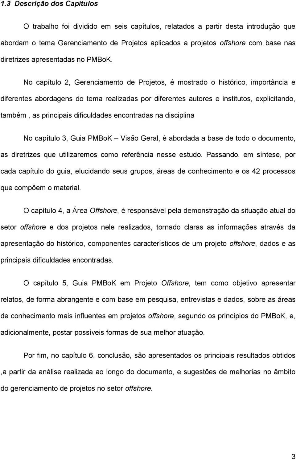 No capítulo 2, Gerenciamento de Projetos, é mostrado o histórico, importância e diferentes abordagens do tema realizadas por diferentes autores e institutos, explicitando, também, as principais