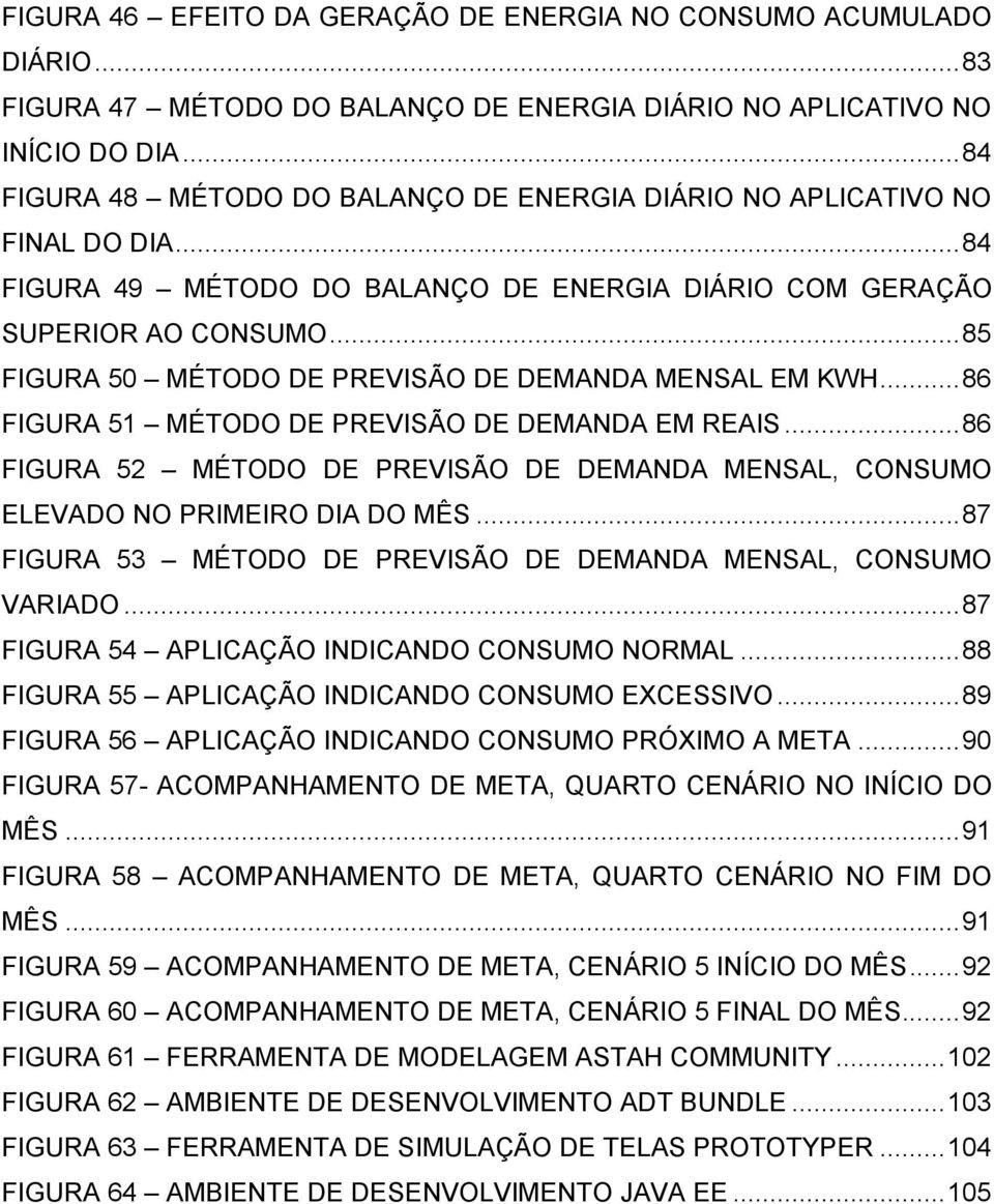 .. 85 FIGURA 50 MÉTODO DE PREVISÃO DE DEMANDA MENSAL EM KWH... 86 FIGURA 51 MÉTODO DE PREVISÃO DE DEMANDA EM REAIS.