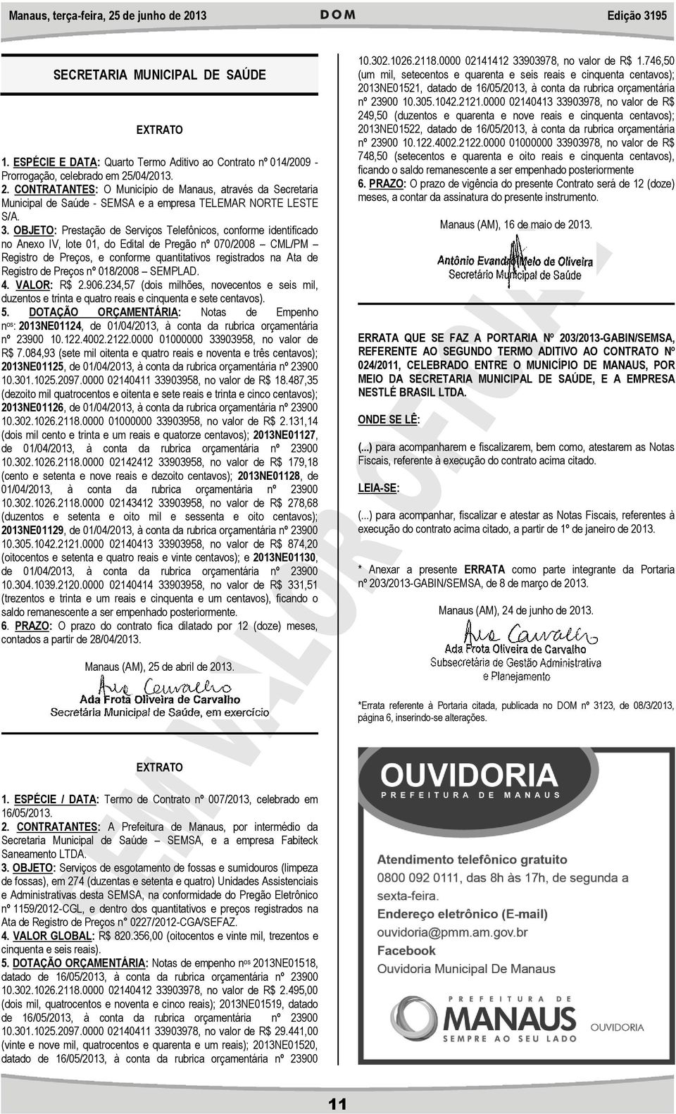 OBJETO: Prestação de Serviços Telefônicos, conforme identificado no Anexo IV, lote 01, do Edital de Pregão nº 070/2008 CML/PM Registro de Preços, e conforme quantitativos registrados na Ata de