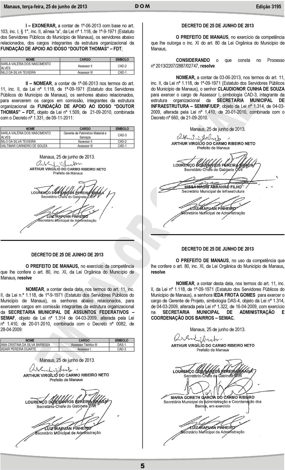 THOMAS FDT; NOME CARGO SÍMBOLO KARLA VALÉRIA DOS NASCIMENTO ALVES Assessor II CAD-2 NILO DA SILVA TEIXEIRA Assessor III CAD-1 II NOMEAR, a contar de 1º-06-2013 nos termos do art. 11, inc.