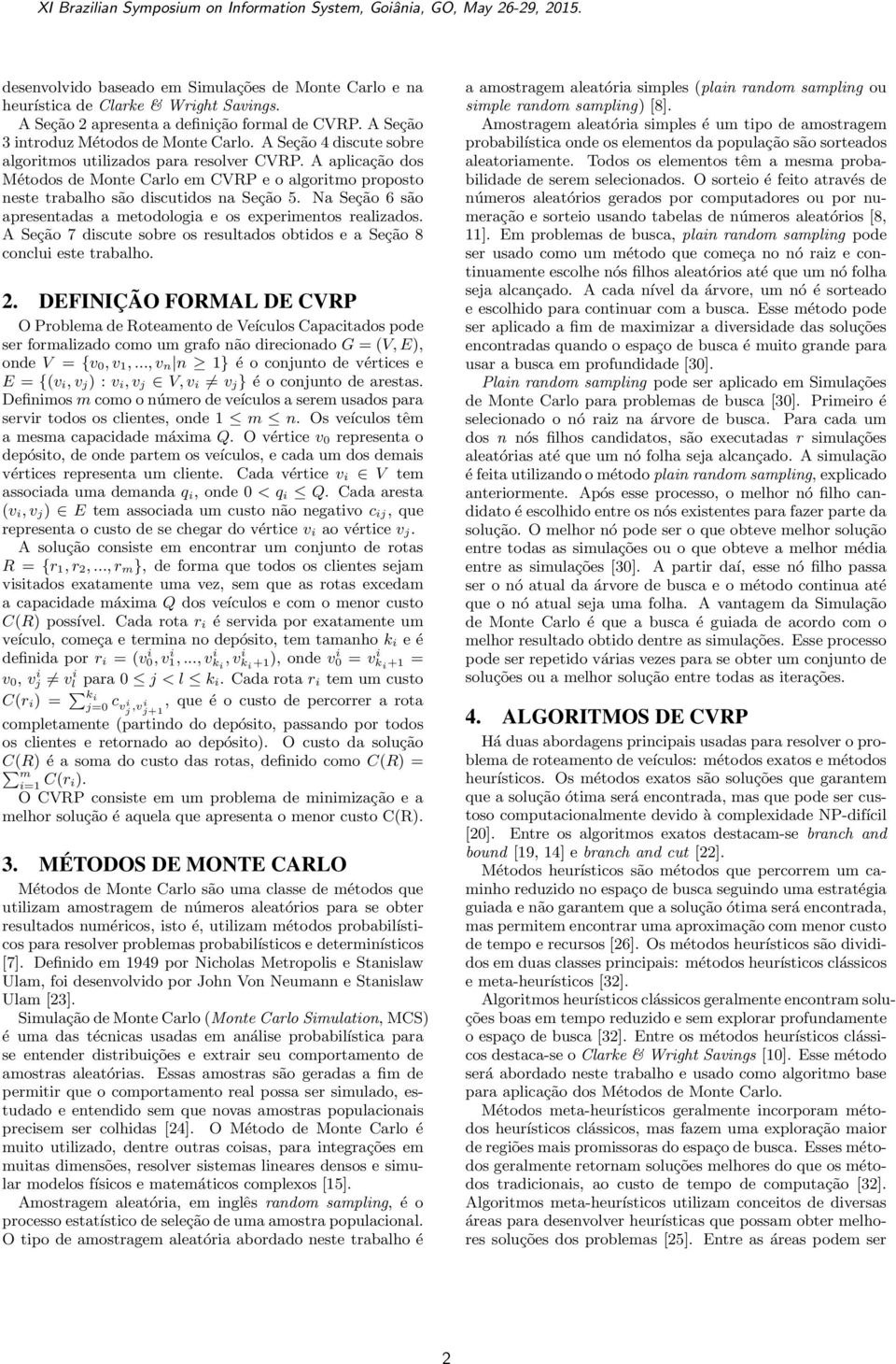 Na Seção 6 são apresentadas a metodologia e os experimentos realizados. A Seção 7 discute sobre os resultados obtidos e a Seção 8 conclui este trabalho. 2.