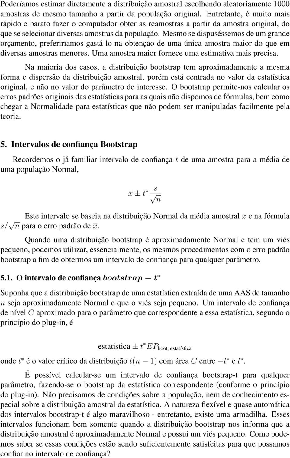 Mesmo se dispuséssemos de um grande orçamento, preferiríamos gastá-lo na obtenção de uma única amostra maior do que em diversas amostras menores. Uma amostra maior fornece uma estimativa mais precisa.