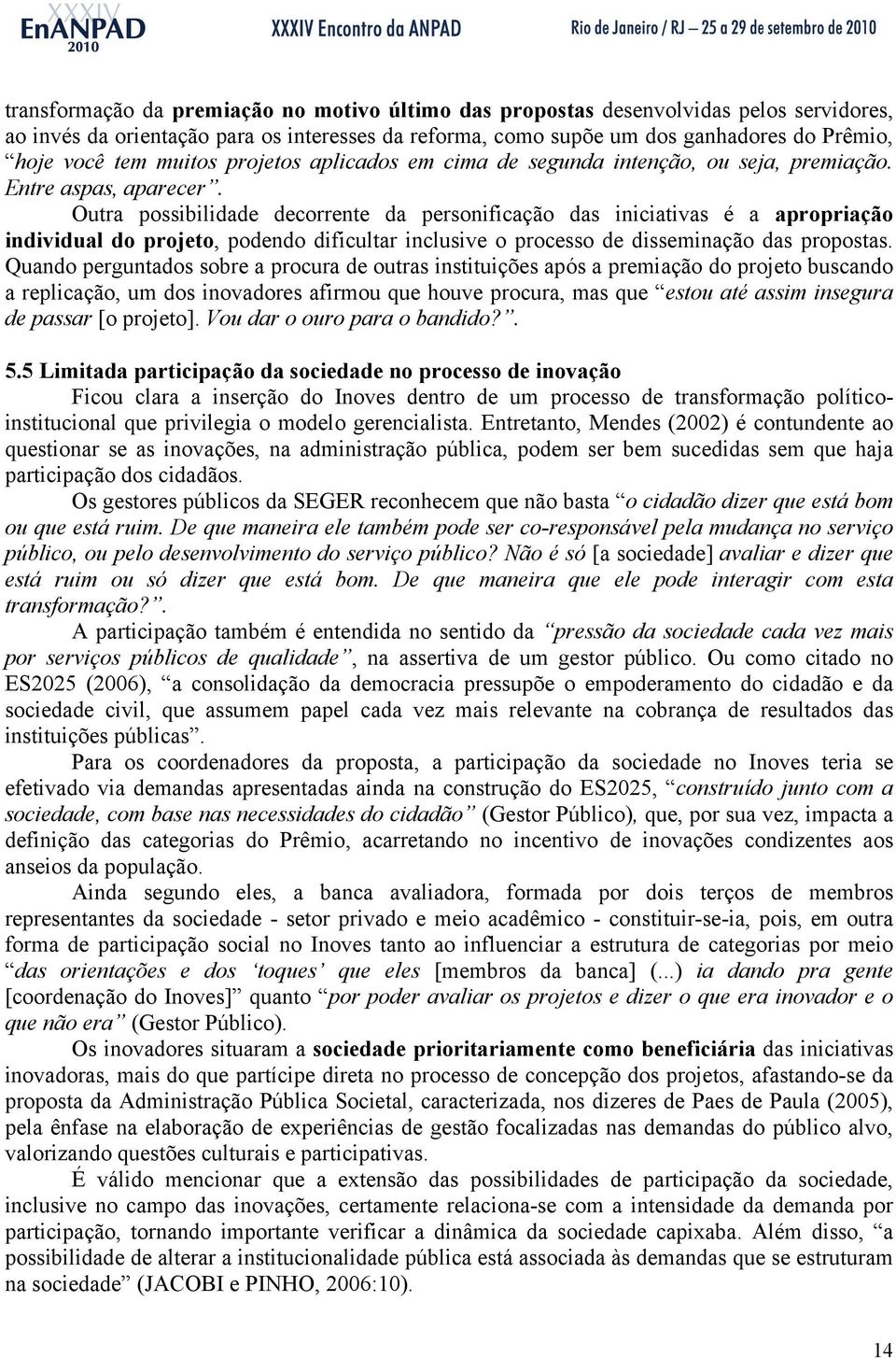 Outra possibilidade decorrente da personificação das iniciativas é a apropriação individual do projeto, podendo dificultar inclusive o processo de disseminação das propostas.