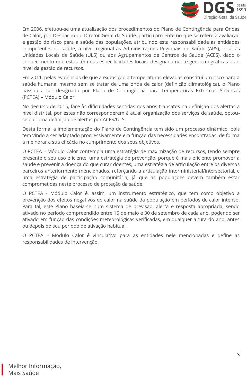 (ULS) ou aos Agrupamentos de Centros de Saúde (ACES), dado o conhecimento que estas têm das especificidades locais, designadamente geodemográficas e ao nível da gestão de recursos.