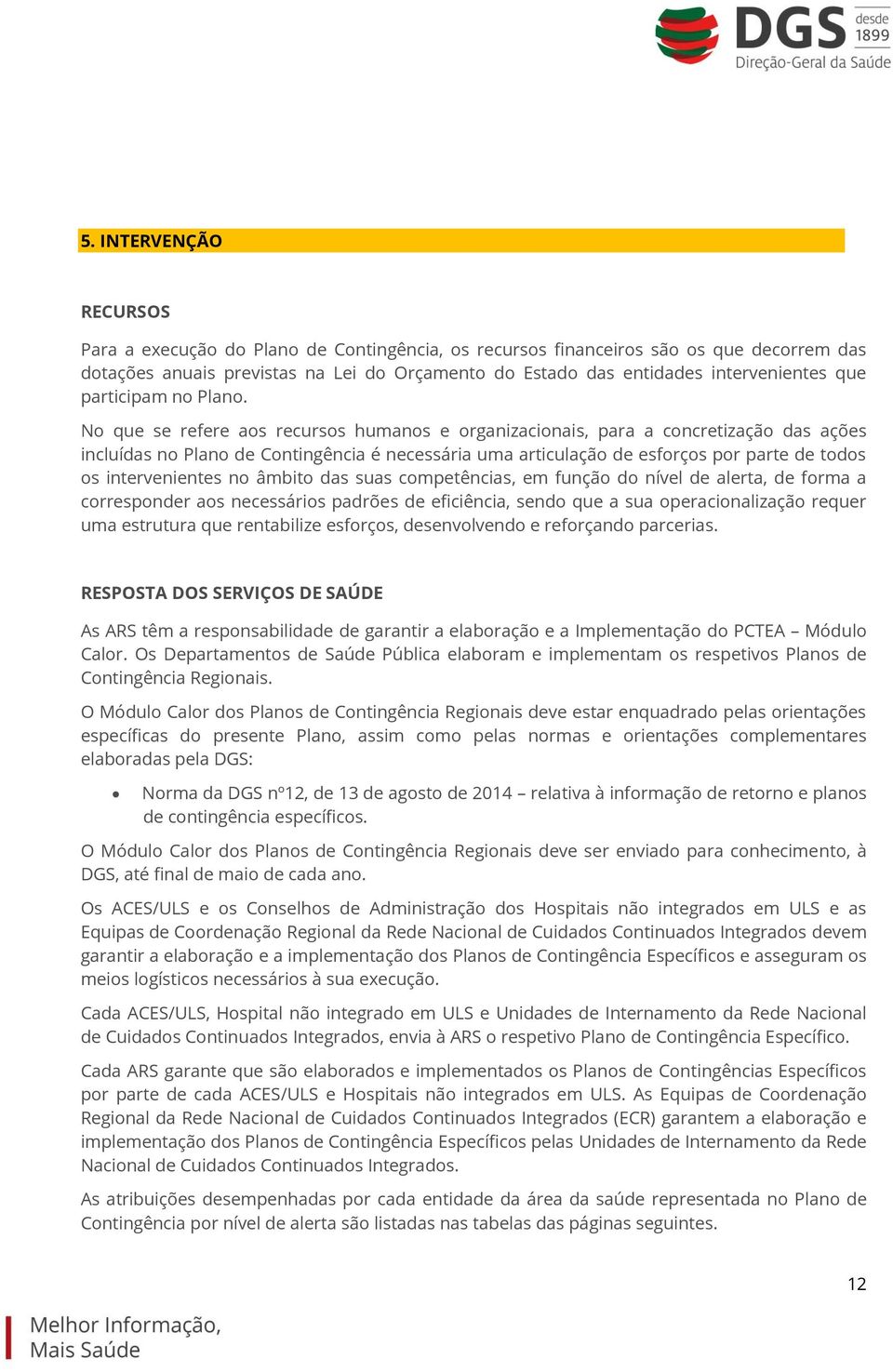 No que se refere aos recursos humanos e organizacionais, para a concretização das ações incluídas no Plano de Contingência é necessária uma articulação de esforços por parte de todos os