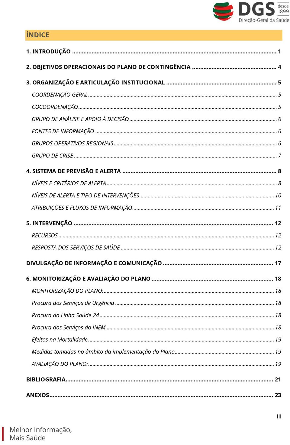 .. 8 NÍVEIS DE ALERTA E TIPO DE INTERVENÇÕES... 10 ATRIBUIÇÕES E FLUXOS DE INFORMAÇÃO... 11 5. INTERVENÇÃO... 12 RECURSOS... 12 RESPOSTA DOS SERVIÇOS DE SAÚDE.