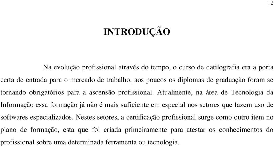 Atualmente, na área de Tecnologia da Informação essa formação já não é mais suficiente em especial nos setores que fazem uso de softwares