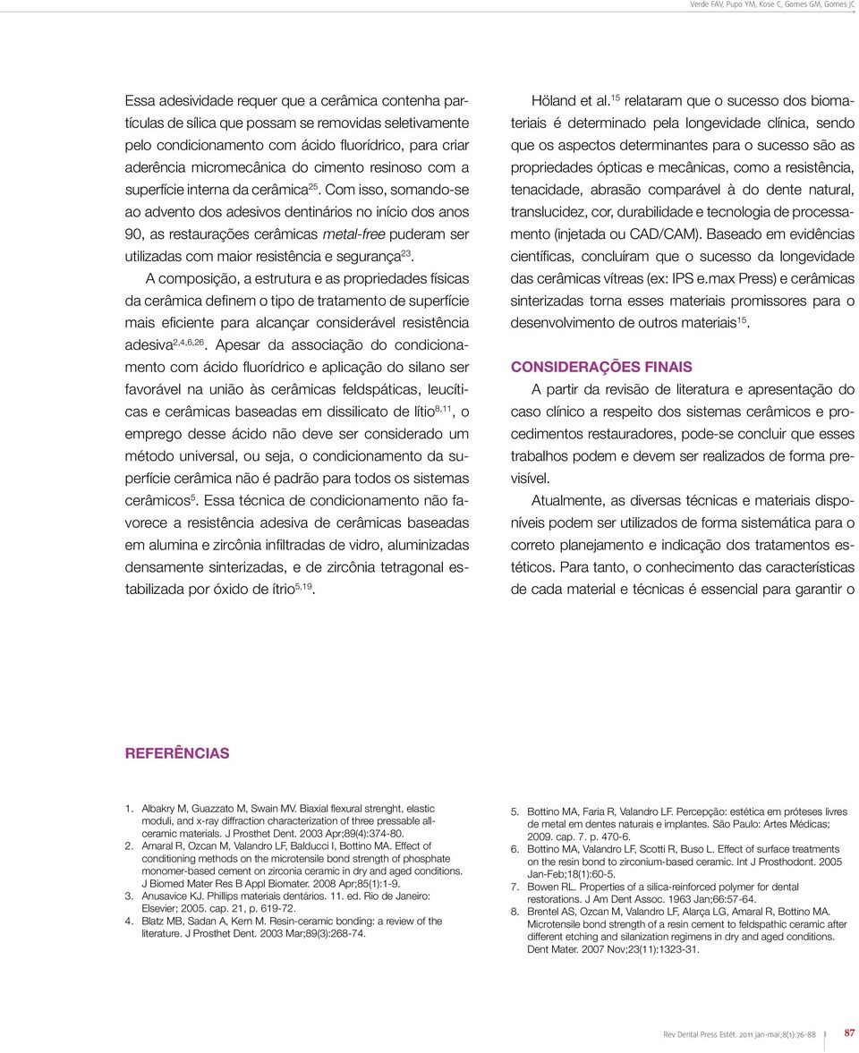 Com isso, somando-se ao advento dos adesivos dentinários no início dos anos 90, as restaurações cerâmicas metal-free puderam ser utilizadas com maior resistência e segurança 23.