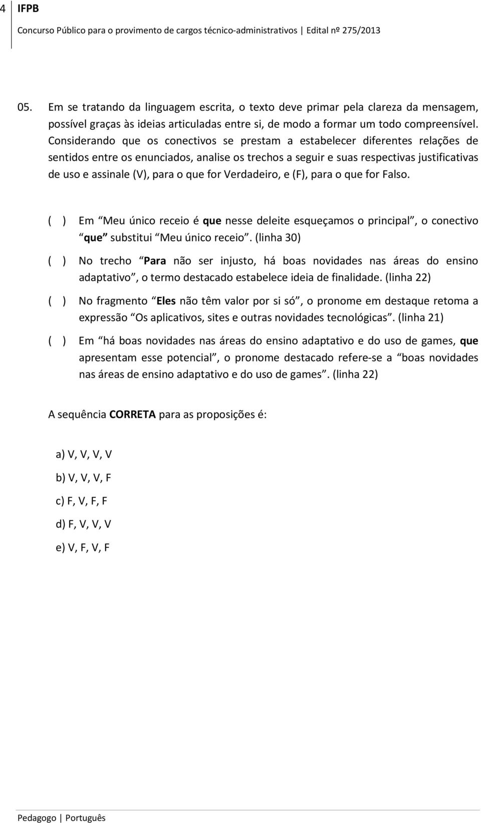 o que for Verdadeiro, e (F), para o que for Falso. ( ) Em Meu único receio é que nesse deleite esqueçamos o principal, o conectivo que substitui Meu único receio.