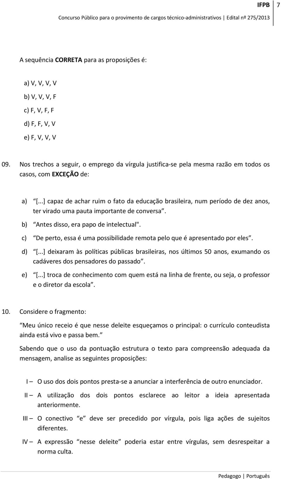 ..] capaz de achar ruim o fato da educação brasileira, num período de dez anos, ter virado uma pauta importante de conversa. b) Antes disso, era papo de intelectual".