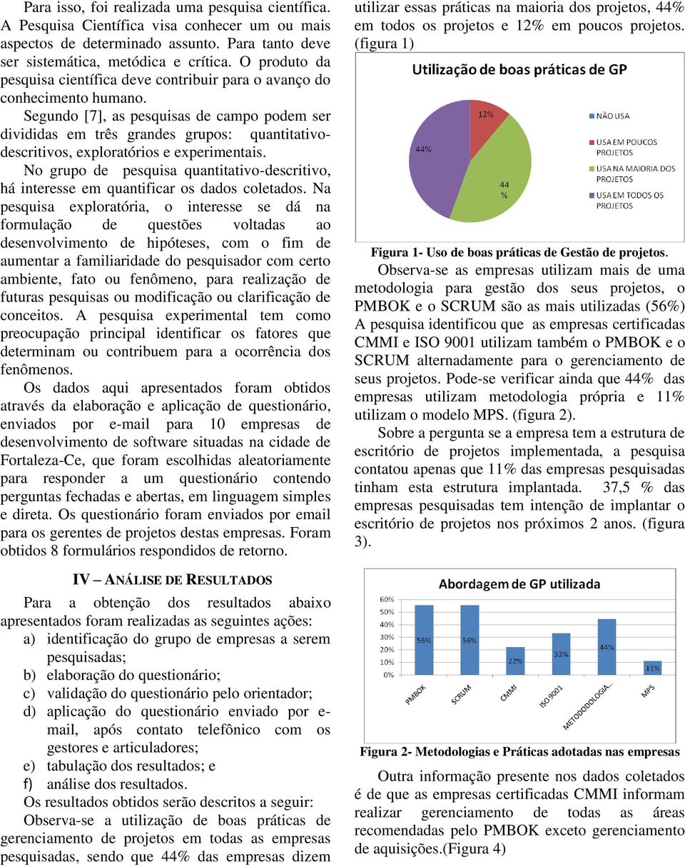 Segundo [7], as pesquisas de campo podem ser divididas em três grandes grupos: quantitativodescritivos, exploratórios e experimentais.