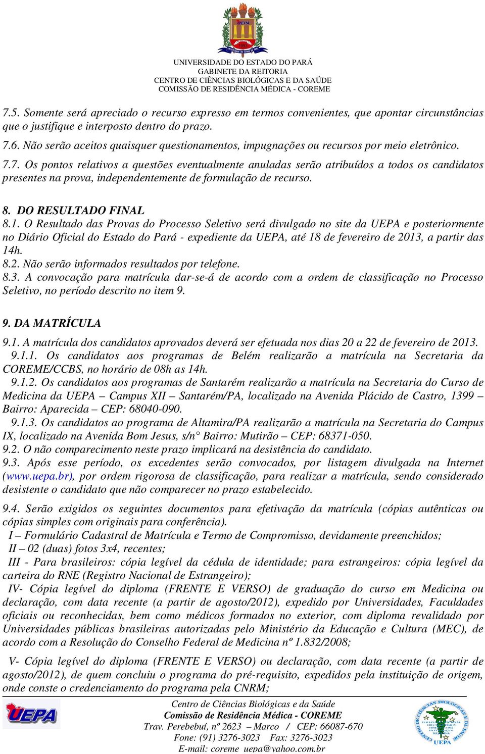 7. Os pontos relativos a questões eventualmente anuladas serão atribuídos a todos os candidatos presentes na prova, independentemente de formulação de recurso. 8. DO RESULTDO FINL 8.1.