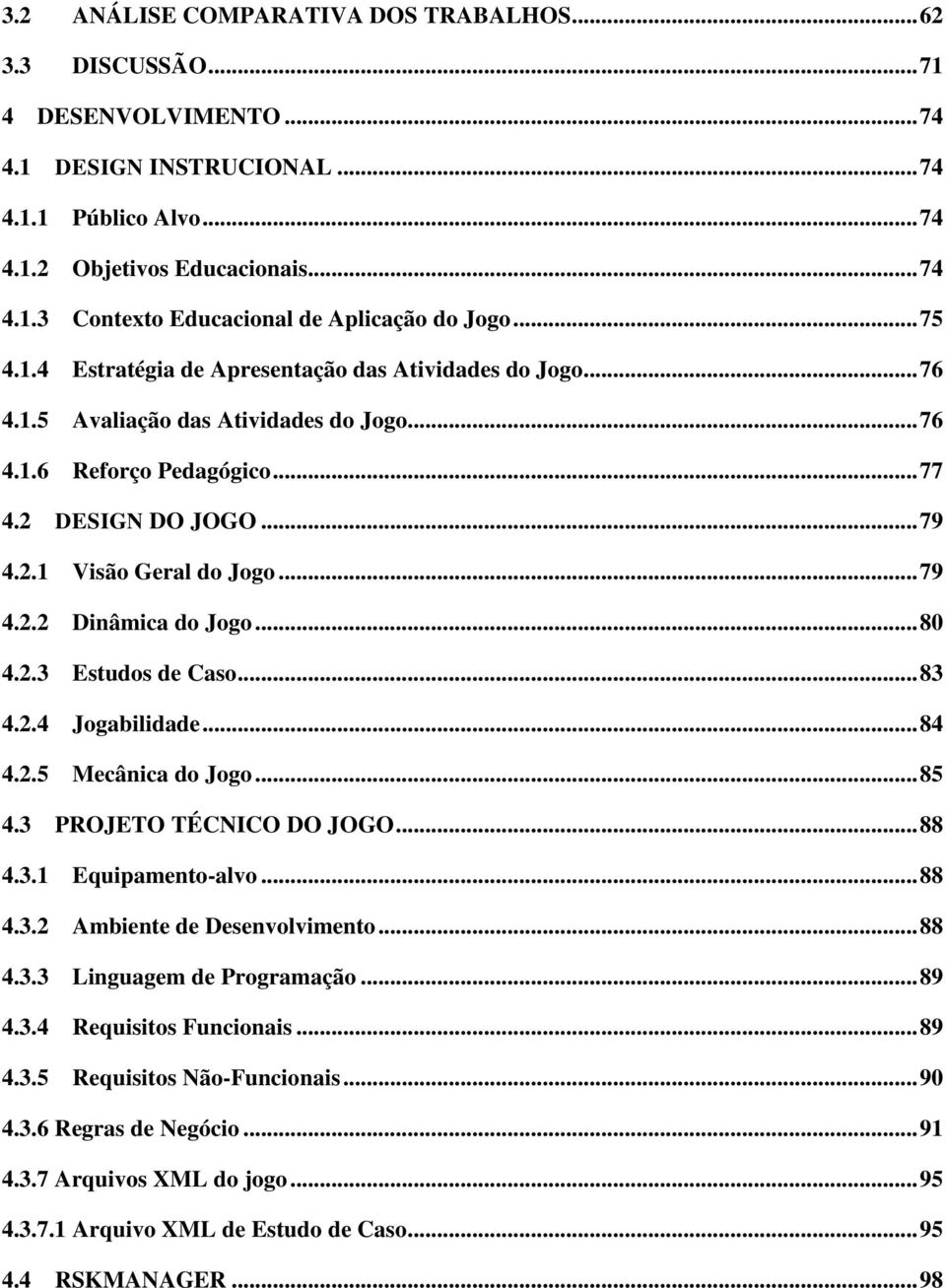 .. 79 4.2.2 Dinâmica do Jogo... 80 4.2.3 Estudos de Caso... 83 4.2.4 Jogabilidade... 84 4.2.5 Mecânica do Jogo... 85 4.3 PROJETO TÉCNICO DO JOGO... 88 4.3.1 Equipamento-alvo... 88 4.3.2 Ambiente de Desenvolvimento.