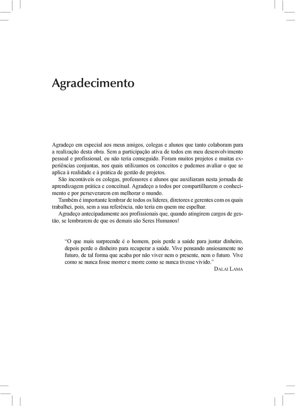 Foram muitos projetos e muitas experiências conjuntas, nos quais utilizamos os conceitos e pudemos avaliar o que se aplica à realidade e à prática de gestão de projetos.