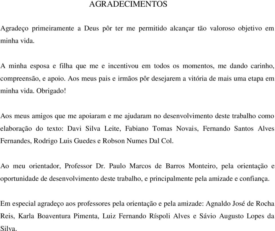 Aos meus amigos que me apoiaram e me ajudaram no desenvolvimento deste trabalho como elaboração do texto: Davi Silva Leite, Fabiano Tomas Novais, Fernando Santos Alves Fernandes, Rodrigo Luis Guedes