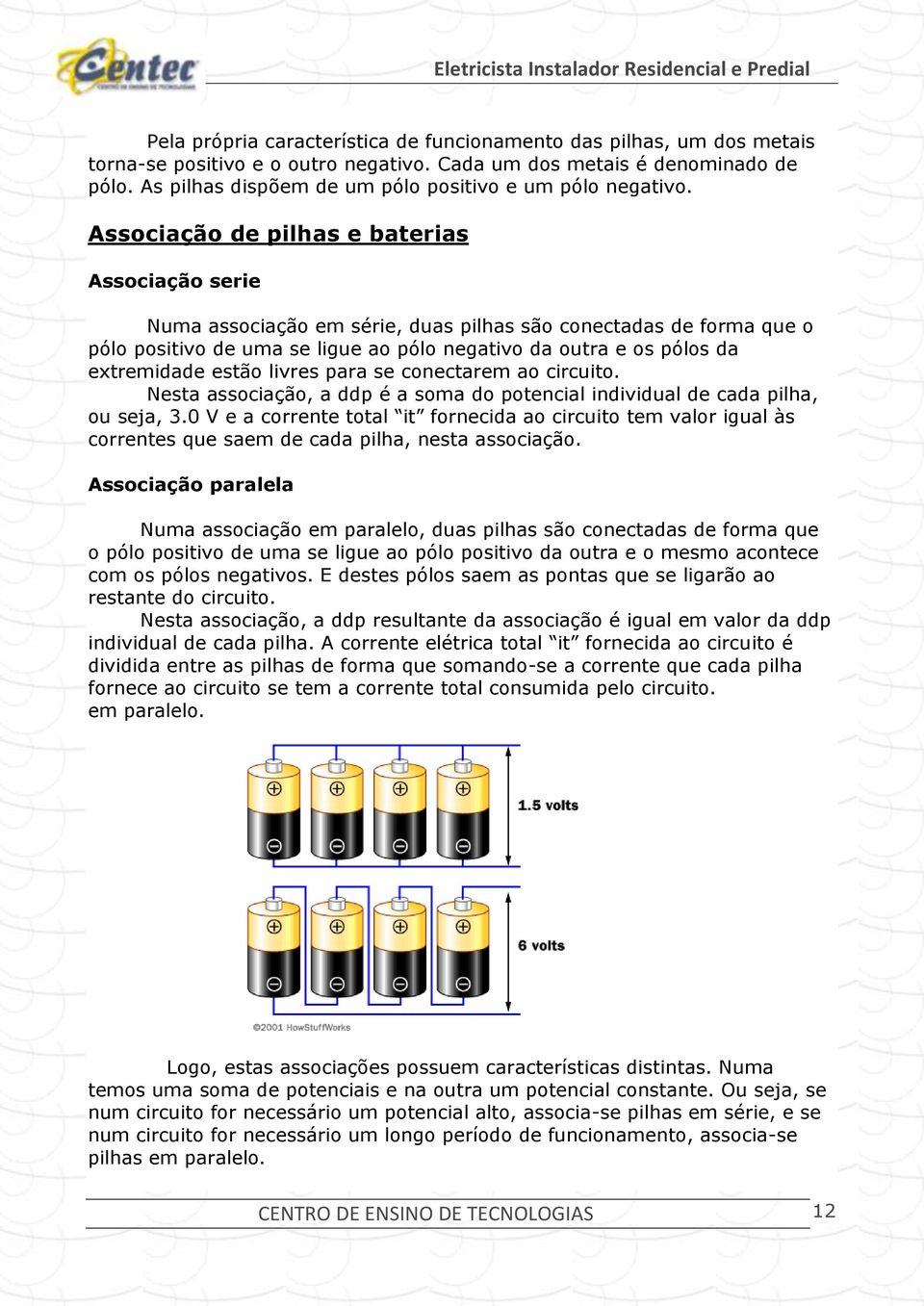 Associação de pilhas e baterias Associação serie Numa associação em série, duas pilhas são conectadas de forma que o pólo positivo de uma se ligue ao pólo negativo da outra e os pólos da extremidade