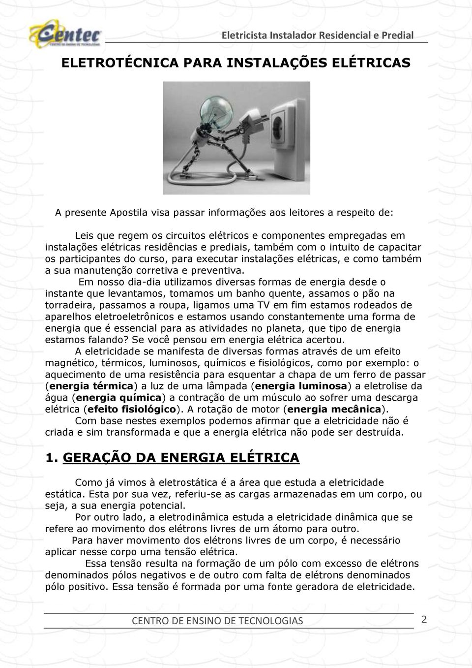 Em nosso dia-dia utilizamos diversas formas de energia desde o instante que levantamos, tomamos um banho quente, assamos o pão na torradeira, passamos a roupa, ligamos uma TV em fim estamos rodeados