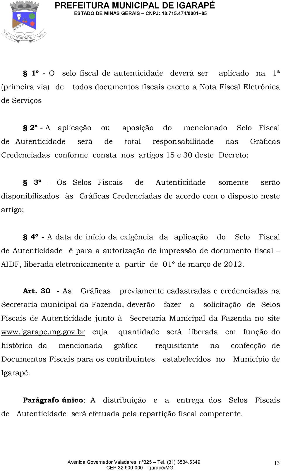 disponibilizados às Gráficas Credenciadas de acordo com o disposto neste artigo; 4º - A data de início da exigência da aplicação do Selo Fiscal de Autenticidade é para a autorização de impressão de