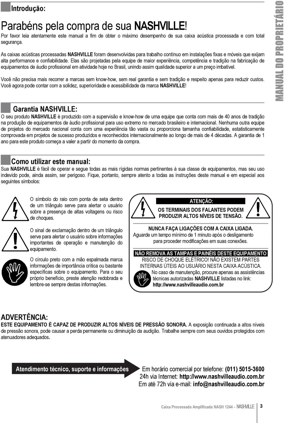 Elas são projetadas pela equipe de maior experiência, competência e tradição na fabricação de equipamentos de áudio profissional em atividade hoje no Brasil, unindo assim qualidade superior a um