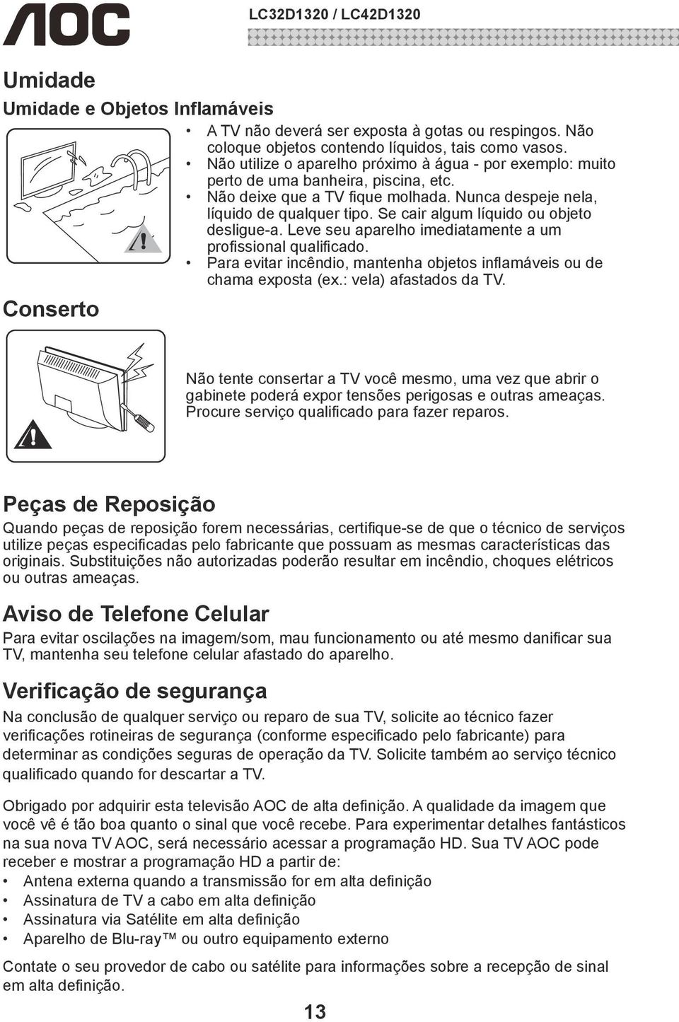 Se cair algum líquido ou objeto desligue-a. Leve seu aparelho imediatamente a um profissional qualificado. Para evitar incêndio, mantenha objetos inflamáveis ou de chama exposta (ex.