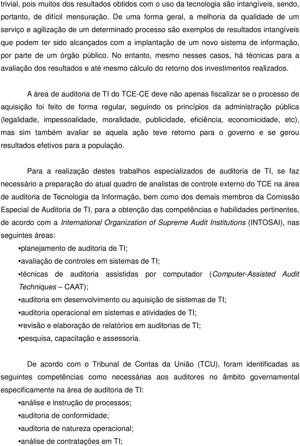 sistema de informação, por parte de um órgão público. No entanto, mesmo nesses casos, há técnicas para a avaliação dos resultados e até mesmo cálculo do retorno dos investimentos realizados.