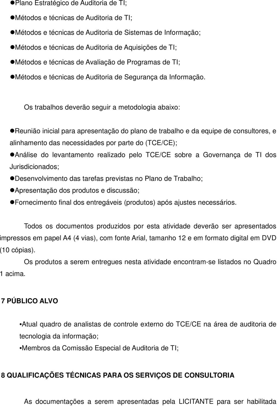 Os trabalhos deverão seguir a metodologia abaixo: Reunião inicial para apresentação do plano de trabalho e da equipe de consultores, e alinhamento das necessidades por parte do (TCE/CE); Análise do